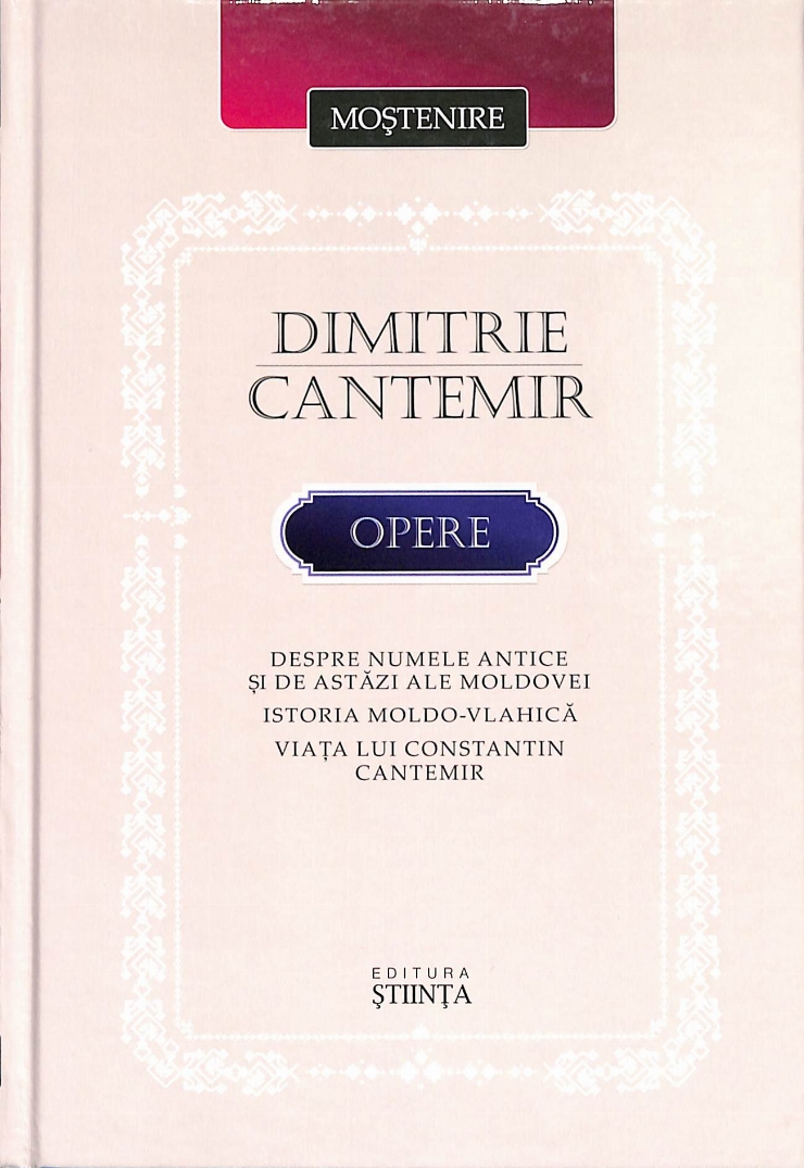 Opere. Despre numele antice și de astăzi ale Moldovei. Istoria moldo-vlahică. Viața lui Constanti...