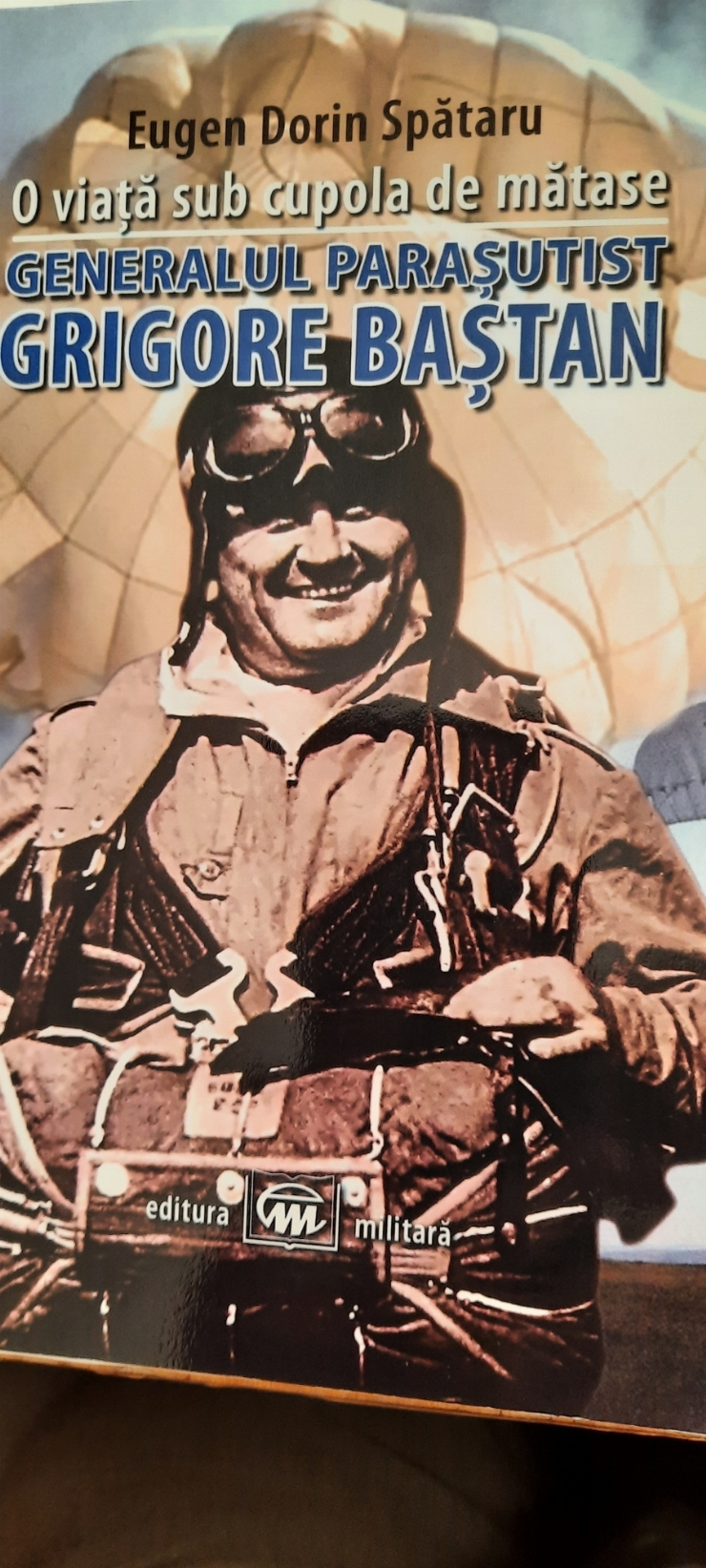 O viață sub cupola de mătase Generalul parașutist Grigore Baștan 